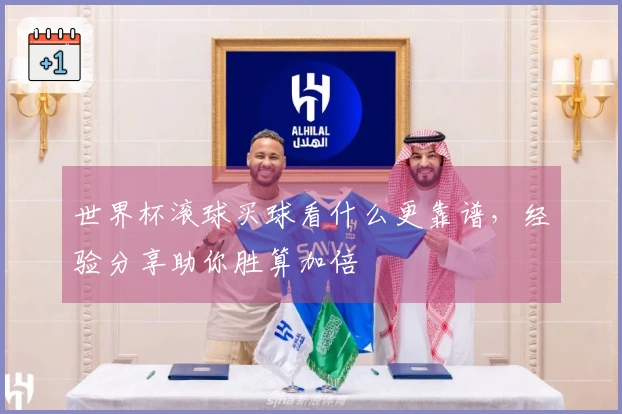 世界杯滚球买球看什么更靠谱，经验分享助你胜算加倍