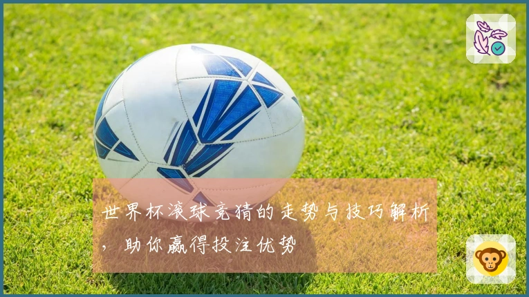 世界杯滚球竞猜的走势与技巧解析，助你赢得投注优势