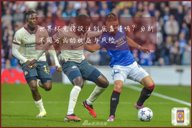 世界杯竞猜投注到底靠谱吗？分析不同方式的收益与风险