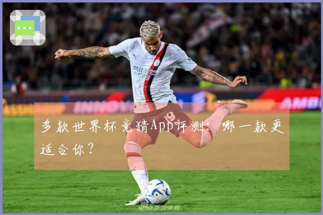 多款世界杯竞猜App评测：哪一款更适合你？